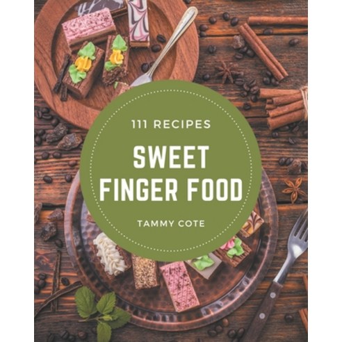 111 Sweet Finger Food Recipes: A Sweet Finger Food Cookbook for Your Gathering Paperback, Independently Published