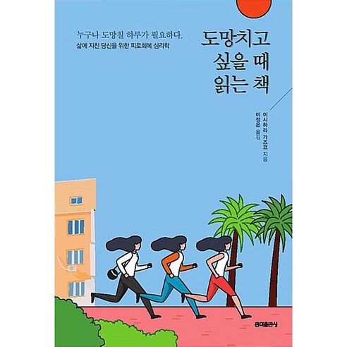 도망치고 싶을 때 읽는 책 : 삶에 지친 당신을 위한 피로회복 심리학, 이시하라 가즈코 저/이정은 역