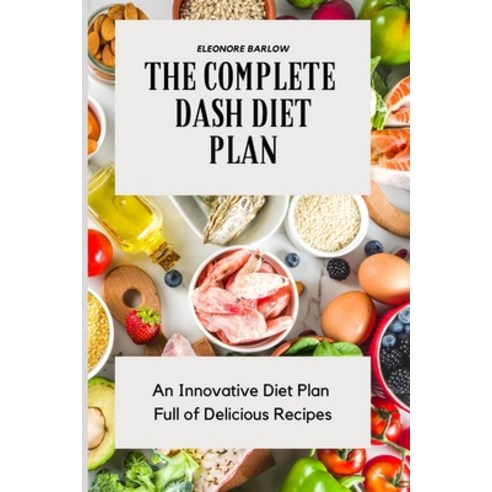 The Complete Dash Diet Plan: An Innovative Diet Plan Full of Delicious Recipes Paperback, Eleonore Barlow, English, 9781801904681