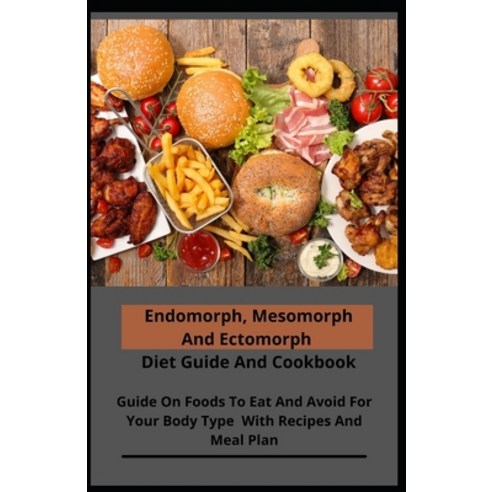 Endomorph Mesomorph And Ectomorph Diet Guide And Cookbook: Guide On Foods To Eat And Avoid For Your... Paperback, Independently Published, English, 9798702484402