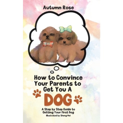 (영문도서) How to Convince Your Parents to Get You A Dog: A Step by Step Guide to Getting Your First Dog Hardcover, Tellwell Talent, English, 9780228840060