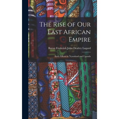 (영문도서) The Rise of Our East African Empire: Early Efforts in Nyasaland and Uganda Hardcover, Legare Street Press, English, 9781016566520
