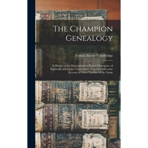 (영문도서) The Champion Genealogy: a History of the Descendants of Henry Champion of Saybrook and Lyme ... Hardcover, Legare Street Press, English, 9781013350825