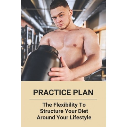 Practice Plan: The Flexibility To Structure Your Diet Around Your Lifestyle: Ch Nutrition And Training Paperback, Independently Published, English, 9798741762318