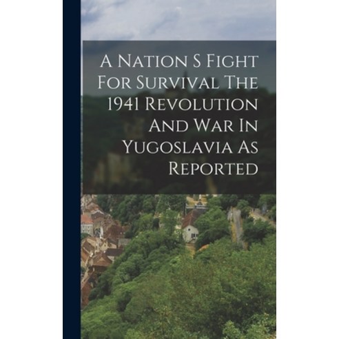 (영문도서) A Nation S Fight For Survival The 1941 Revolution And War In Yugoslavia As Reported Hardcover, Legare Street Press, English, 9781016611404