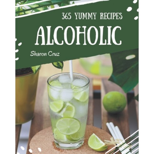 365 Yummy Alcoholic Recipes: The Best Yummy Alcoholic Cookbook that Delights Your Taste Buds Paperback, Independently Published