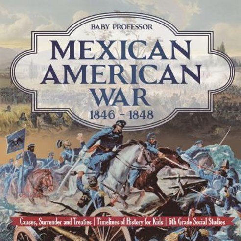 Mexican American War 1846 - 1848 - Causes Surrender and Treaties - Timelines of History for Kids - ... Paperback, Baby Professor