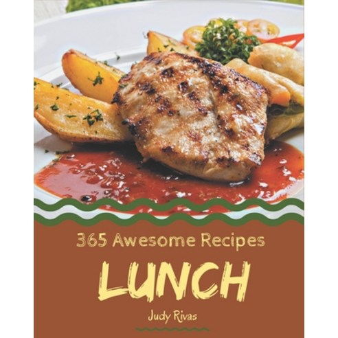 365 Awesome Lunch Recipes: The Highest Rated Lunch Cookbook You Should Read Paperback, Independently Published
