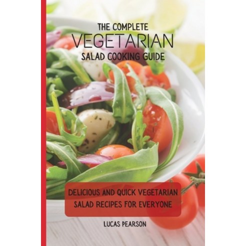 (영문도서) The Complete Vegetarian Salad Cooking Guide: Delicious And Quick Vegetarian Salad Recipes For... Paperback, Lucas Pearson, English, 9781802695755