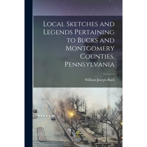 (영문도서) Local Sketches and Legends Pertaining to Bucks and Montgomery Counties Pennsylvania Paperback, Legare Street Press, English, 9781016115131