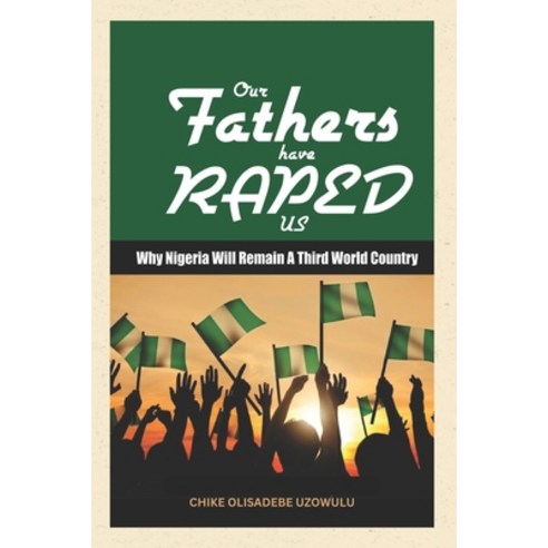 (영문도서) Our Fathers Have Raped Us: Why Nigeria Will Remain a 3rd World Country Paperback, Royal-Edge Resources Int''l Ltd, English, 9789785418118