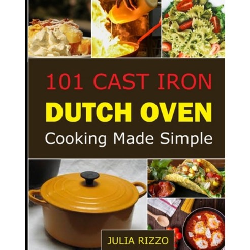 101 Cast Iron Dutch Oven Cooking Made Simple: Dutch Oven Cookbook With More Than 100 Effortless Meal... Paperback, Independently Published, English, 9798711161905