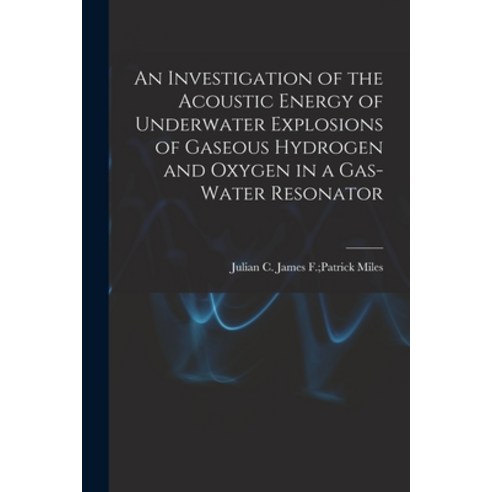(영문도서) An Investigation of the Acoustic Energy of Underwater Explosions of Gaseous Hydrogen and Oxyg... Paperback, Hassell Street Press