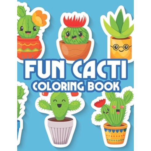 Fun Cacti Coloring Book: Irresistibly Cute Cacti Illustrations Collection To Color Childrens Colori... Paperback, Independently Published