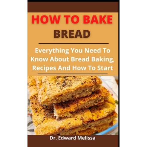 (영문도서) How To Bake Bread: Everything You Need To Know About Bread Baking Recipes And How To Start Paperback, Independently Published, English, 9798527592719