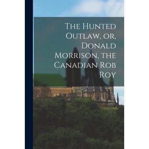 (영문도서) The Hunted Outlaw or Donald Morrison the Canadian Rob Roy [microform] Paperback, Legare Street Press, English, 9781015371989