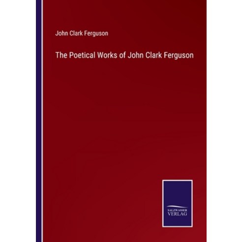 (영문도서) The Poetical Works of John Clark Ferguson Paperback, Salzwasser-Verlag, English, 9783752556704