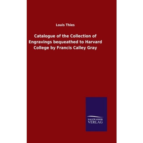 Catalogue of the Collection of Engravings bequeathed to Harvard College by Francis Calley Gray Hardcover, Salzwasser-Verlag Gmbh