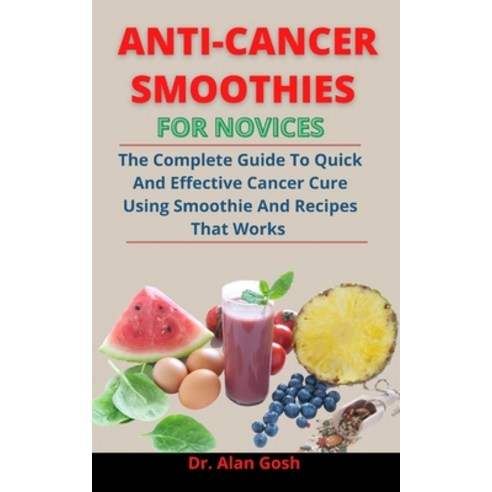 Anti-Cancer Smoothies For Novices: The Complete Guide To Quick And Effective Cancer Cure Using Smoot... Paperback, Independently Published, English, 9798733407265