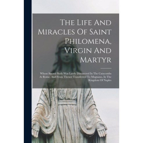 (영문도서) The Life And Miracles Of Saint Philomena Virgin And Martyr: Whose Sacred Body Was Lately Dis... Paperback, Legare Street Press, English, 9781015843578