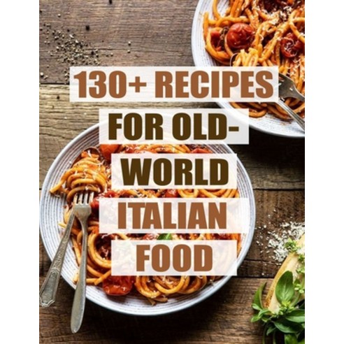 130+ Recipes For Old - World Italian Food Paperback, Independently Published
