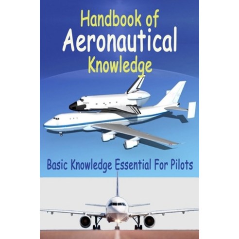 Handbook of Aeronautical Knowledge: Basic Knowledge Essential For Pilots Paperback, Independently Published