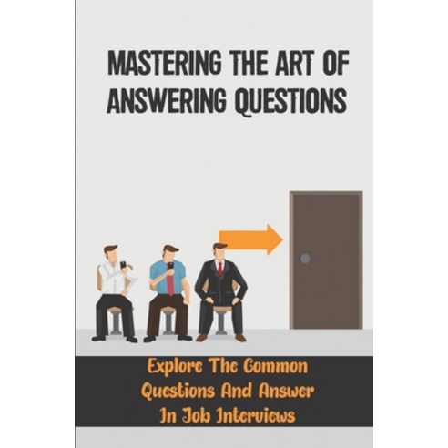 (영문도서) Mastering The Art Of Answering Questions: Explore The Common Questions And Answer In Job Inte... Paperback, Independently Published, English, 9798549482760