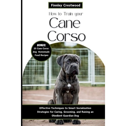 (영문도서) How to Train Your Cane Corso: Effective Techniques to Smart Socialization Strategies for Cari... Paperback, Independently Published, English, 9798878528696