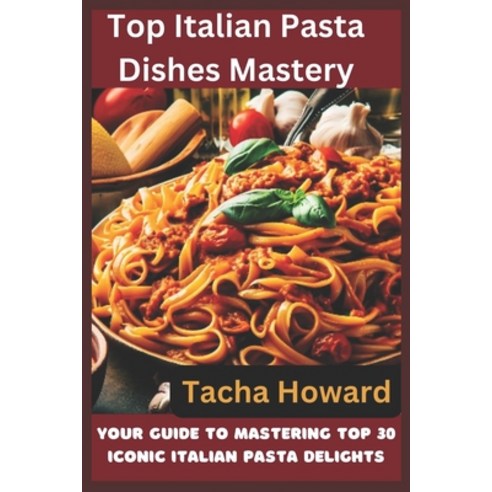 (영문도서) Top Italian Pasta Dishes Mastery: Your Guide to Mastering Top 30 Iconic Italian Pasta Delights Paperback, Independently Published, English, 9798857185407
