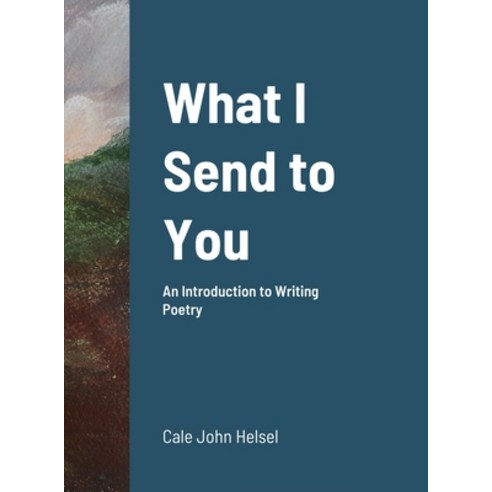 (영문도서) What I Send to You: An Introduction to Writing Poetry Hardcover, Lulu.com, English, 9781329817708