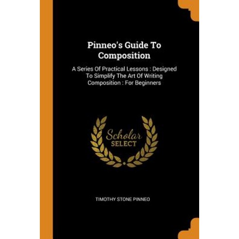 Pinneo''s Guide To Composition: A Series Of Practical Lessons: Designed To Simplify The Art Of Writin... Paperback, Franklin Classics
