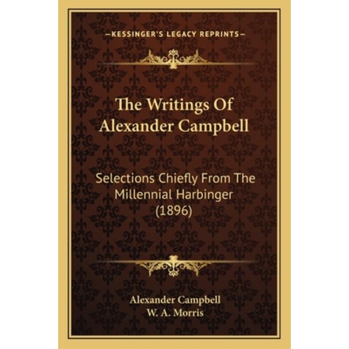 The Writings Of Alexander Campbell: Selections Chiefly From The Millennial Harbinger (1896) Paperback, Kessinger Publishing