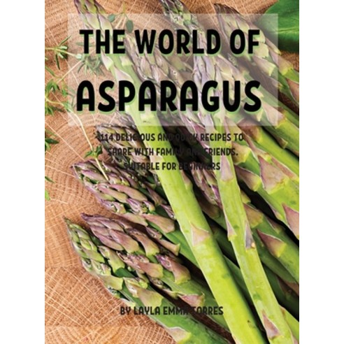 (영문도서) Th&#1045; World of Asparagus: 114 D&#1045;licious and Quick R&#1045;cip&#1045;s to Shar&#1045... Hardcover, Layla Emma Torres, English, 9781802949940