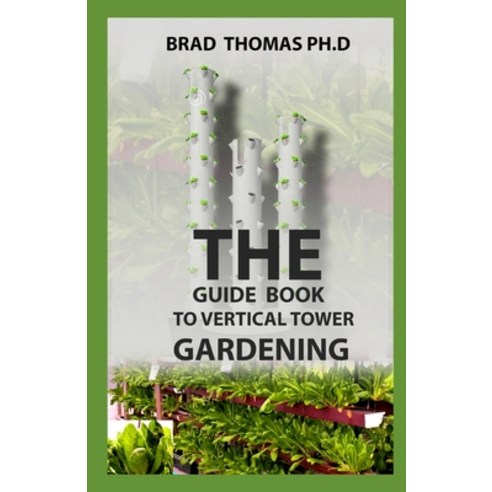 (영문도서) The Guide Book To Vertical Tower Gardening: The Master Guide To Starting A Well-Planted Verti... Paperback, Independently Published, English, 9798517546173