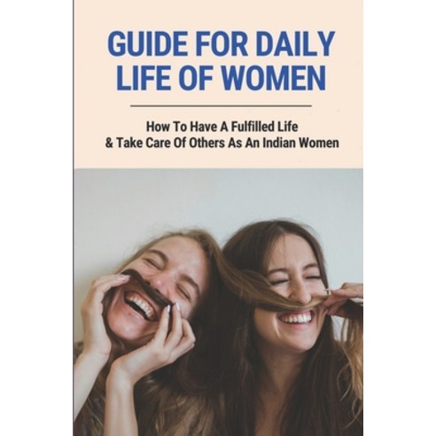 (영문도서) Guide For Daily Life Of Women: How To Have A Fulfilled Life & Take Care Of Others As An India... Paperback, Independently Published, English, 9798513535935