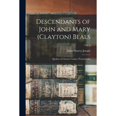 (영문도서) Descendants of John and Mary (Clayton) Beals: Quakers of Chester County Pennsylvania; Vol. 6 Paperback, Hassell Street Press, English, 9781014624925