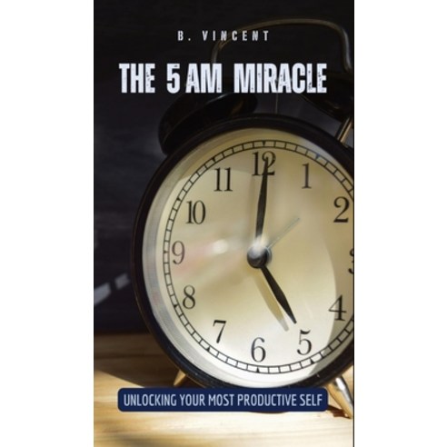 (영문도서) The 5 AM Miracle: Unlocking Your Most Productive Self Hardcover, Quillquest Publishers, English, 9798869268945