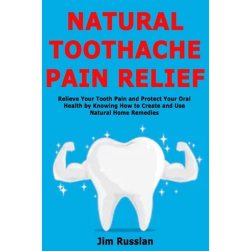 Natural Toothache Pain Relief: Relieve Your Tooth Pain and Protect Your Oral Health by Knowing How t... Paperback, Independently Published