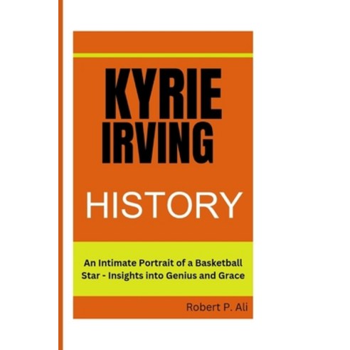 (영문도서) Kyrie Irving History: An Intimate Portrait of a Basketball Star - Insights into Genius and Grace Paperback, Independently Published, English, 9798884006645