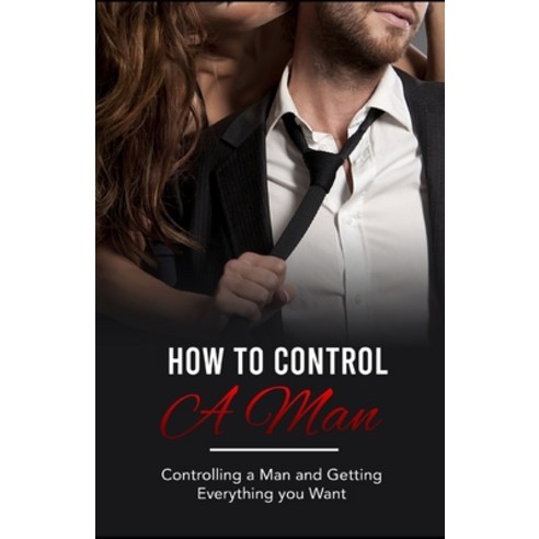 (영문도서) How to control a man: Controlling a Man and Getting Everything you Want Paperback, Independently Published, English, 9798513620143