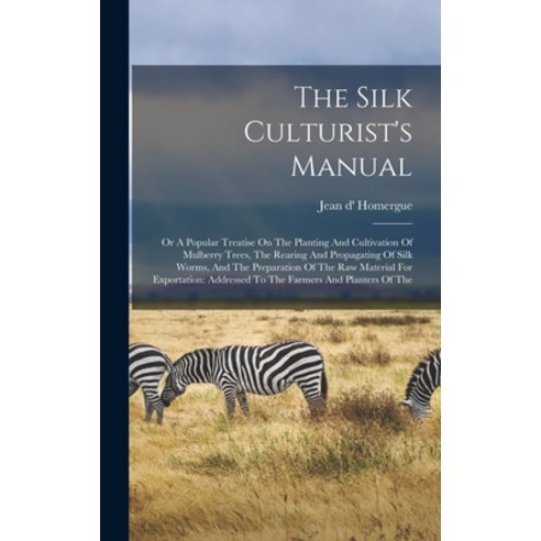 (영문도서) The Silk Culturist''s Manual: Or A Popular Treatise On The Planting And Cultivation Of Mulberr... Hardcover, Legare Street Press, English, 9781017244168