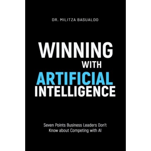 (영문도서) Winning with Artificial Intelligence: Seven Points Business Leaders Don''t Know about Competin... Paperback, Independently Published, English, 9798544157113