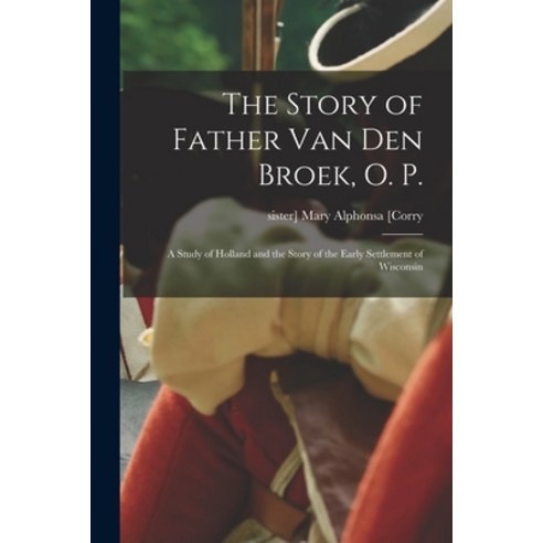 (영문도서) The Story of Father Van Den Broek O. P.; a Study of Holland and the Story of the Early Settl... Paperback, Legare Street Press, English, 9781015041097