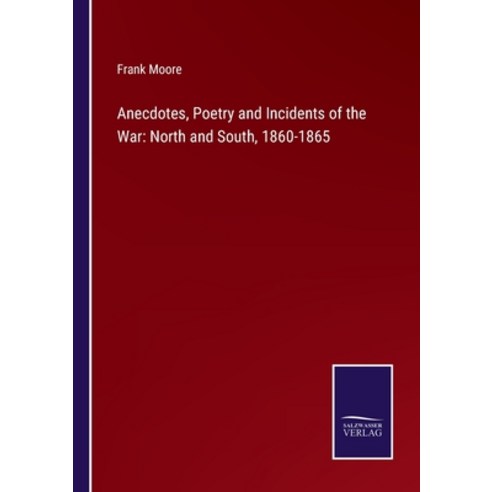 (영문도서) Anecdotes Poetry and Incidents of the War: North and South 1860-1865 Paperback, Salzwasser-Verlag Gmbh, English, 9783752530407