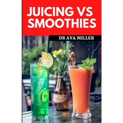 (영문도서) Juicing Vs Smoothies: Which One is Better for Your Health ...