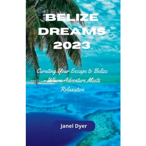 (영문도서) Belize Dreams 2023: Curating Your Escape to Belize - Where Adventure Meets Relaxation Paperback, Independently Published, English, 9798858267683