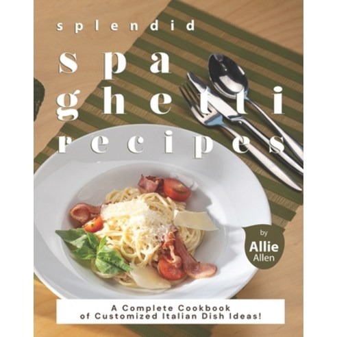 Splendid Spaghetti Recipes: A Complete Cookbook of Customized Italian Dish Ideas! Paperback, Independently Published, English, 9798714982460