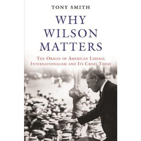 Why Wilson Matters: The Origin of American Liberal Internationalism and Its Crisis Today Paperback, Princeton University Press
