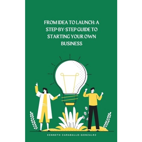 (영문도서) From Idea to Launch: A Step-by-Step Guide to Starting Your Own Business Paperback, Kenneth Caraballo, English, 9798215459256