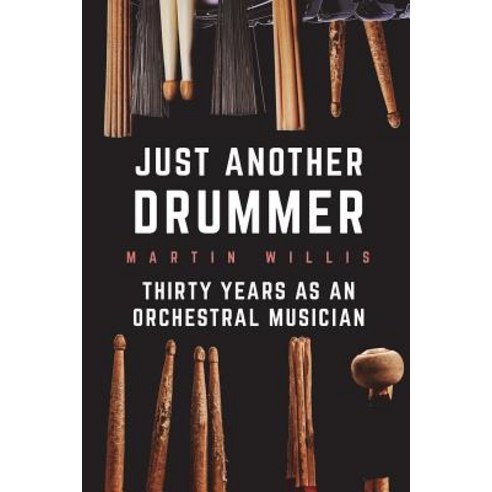 (영문도서) Just Another Drummer: Thirty Years as an Orchestral Musician Paperback, Createspace Independent Pub..., English, 9781717044921